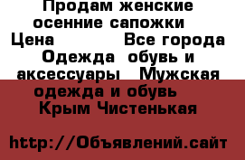 Продам женские осенние сапожки. › Цена ­ 2 000 - Все города Одежда, обувь и аксессуары » Мужская одежда и обувь   . Крым,Чистенькая